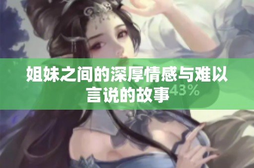 姐妹之间的深厚情感与难以言说的故事