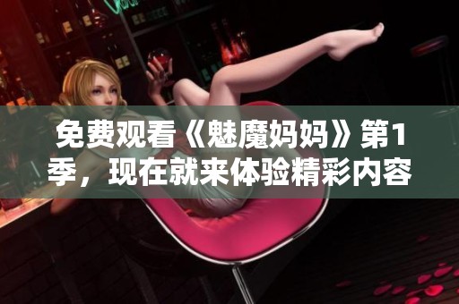 免费观看《魅魔妈妈》第1季，现在就来体验精彩内容吧！