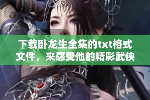 下载卧龙生全集的txt格式文件，来感受他的精彩武侠世界