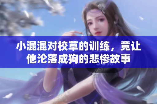 小混混对校草的训练，竟让他沦落成狗的悲惨故事