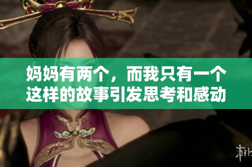 妈妈有两个，而我只有一个这样的故事引发思考和感动