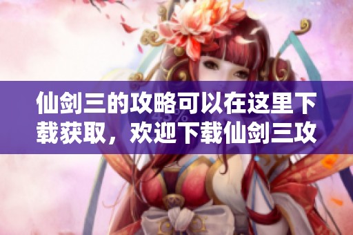 仙剑三的攻略可以在这里下载获取，欢迎下载仙剑三攻略资源分享