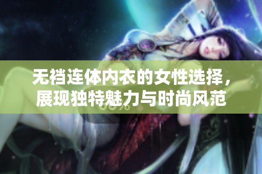 无裆连体内衣的女性选择，展现独特魅力与时尚风范