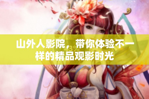 山外人影院，带你体验不一样的精品观影时光