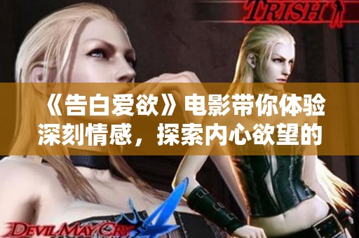 《告白爱欲》电影带你体验深刻情感，探索内心欲望的真谛与秘密