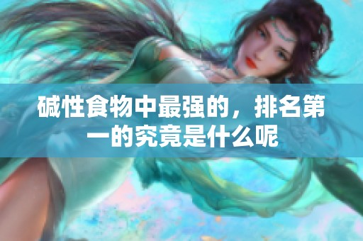 碱性食物中最强的，排名第一的究竟是什么呢