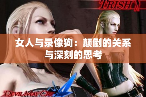 女人与录像狗：颠倒的关系与深刻的思考