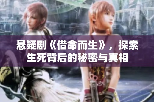 悬疑剧《借命而生》，探索生死背后的秘密与真相