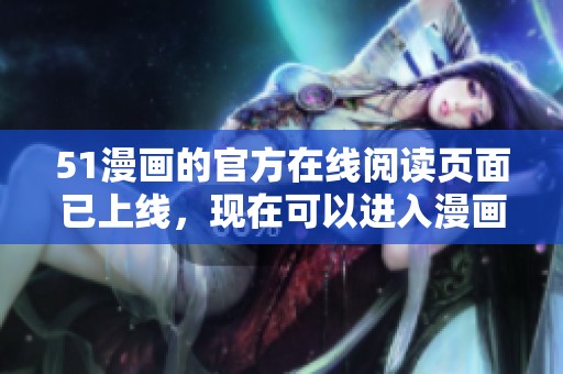 51漫画的官方在线阅读页面已上线，现在可以进入漫画入口页面了