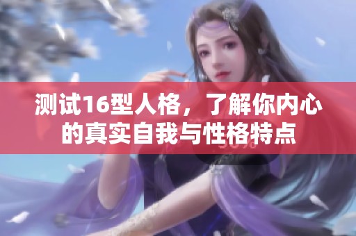 测试16型人格，了解你内心的真实自我与性格特点
