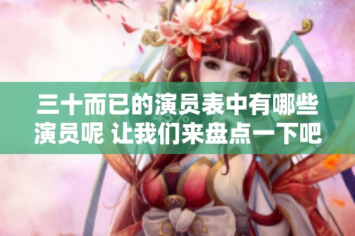 三十而已的演员表中有哪些演员呢 让我们来盘点一下吧