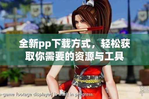 全新pp下载方式，轻松获取你需要的资源与工具