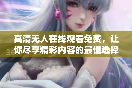 高清无人在线观看免费，让你尽享精彩内容的最佳选择