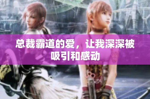 总裁霸道的爱，让我深深被吸引和感动