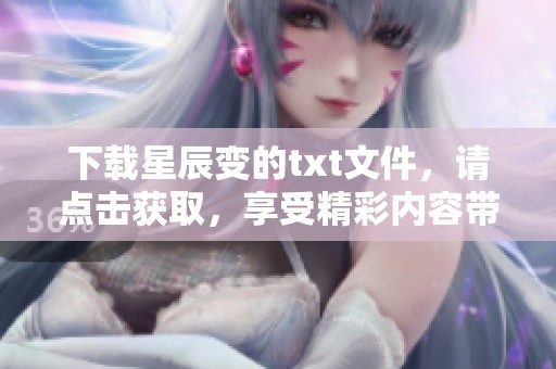 下载星辰变的txt文件，请点击获取，享受精彩内容带来的阅读乐趣。