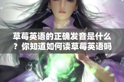 草莓英语的正确发音是什么？你知道如何读草莓英语吗？