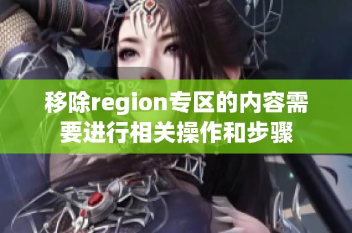 移除region专区的内容需要进行相关操作和步骤