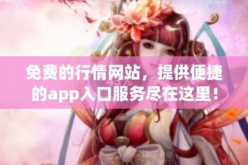 免费的行情网站，提供便捷的app入口服务尽在这里！