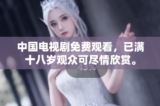 中国电视剧免费观看，已满十八岁观众可尽情欣赏。