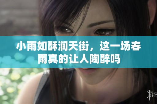 小雨如酥润天街，这一场春雨真的让人陶醉吗