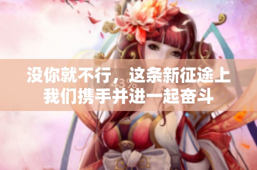 没你就不行，这条新征途上我们携手并进一起奋斗