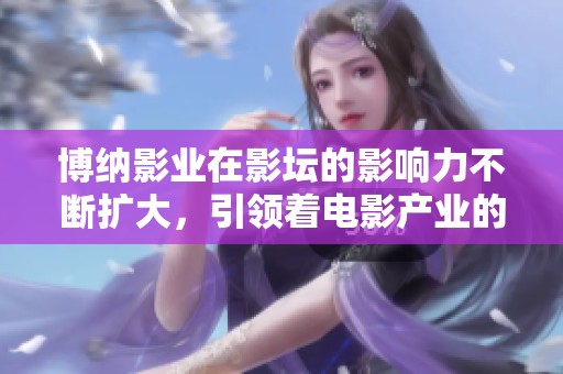 博纳影业在影坛的影响力不断扩大，引领着电影产业的发展趋势