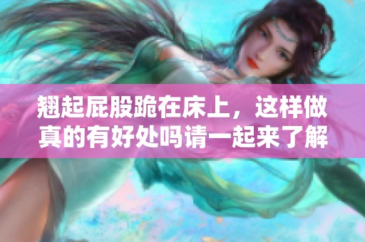 翘起屁股跪在床上，这样做真的有好处吗请一起来了解一下