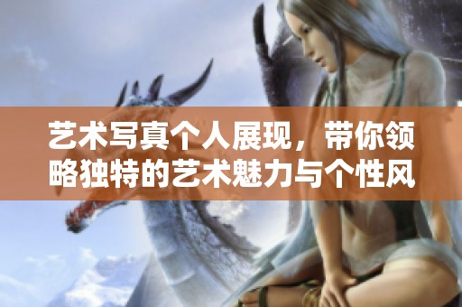 艺术写真个人展现，带你领略独特的艺术魅力与个性风采