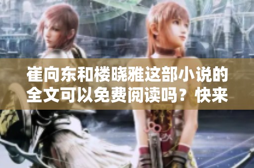 崔向东和楼晓雅这部小说的全文可以免费阅读吗？快来看看吧！