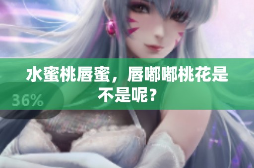 水蜜桃唇蜜，唇嘟嘟桃花是不是呢？