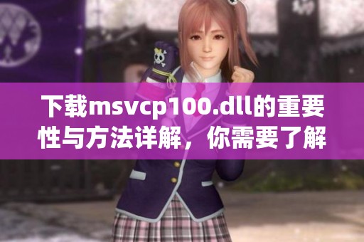 下载msvcp100.dll的重要性与方法详解，你需要了解的内容有哪些