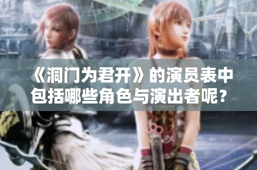 《洞门为君开》的演员表中包括哪些角色与演出者呢？