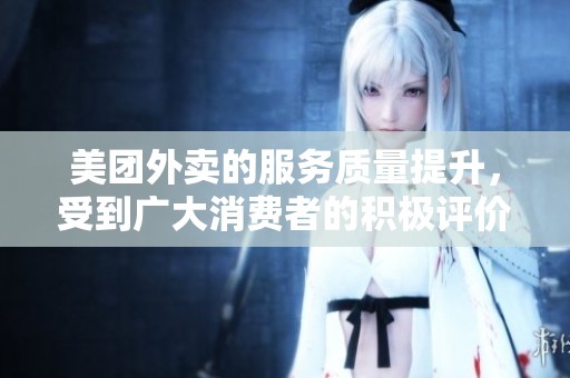 美团外卖的服务质量提升，受到广大消费者的积极评价
