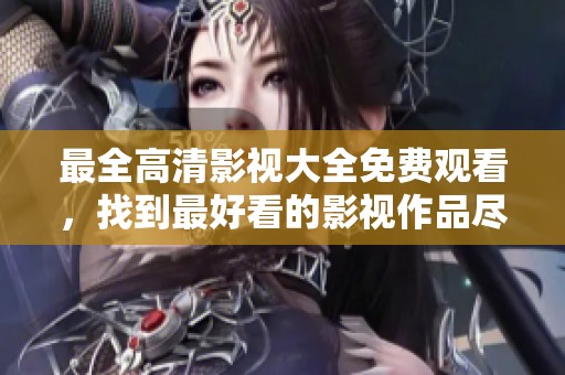 最全高清影视大全免费观看，找到最好看的影视作品尽在其中