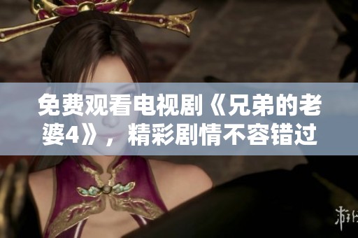 免费观看电视剧《兄弟的老婆4》，精彩剧情不容错过！