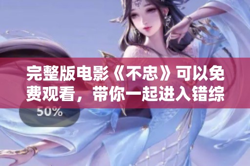 完整版电影《不忠》可以免费观看，带你一起进入错综复杂的情感纠葛世界
