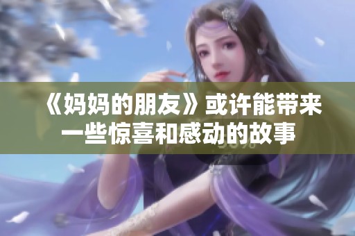 《妈妈的朋友》或许能带来一些惊喜和感动的故事