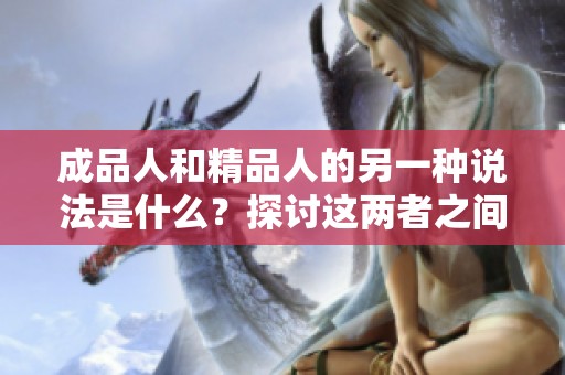 成品人和精品人的另一种说法是什么？探讨这两者之间的不同和联系。