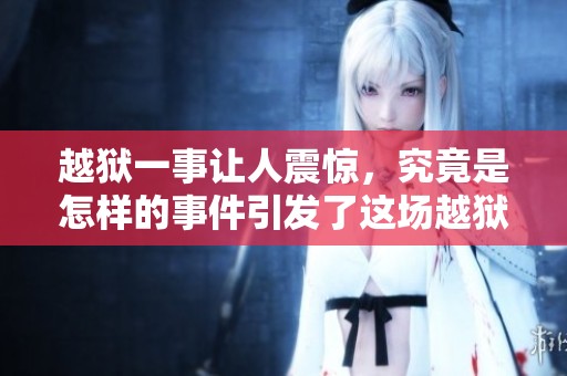 越狱一事让人震惊，究竟是怎样的事件引发了这场越狱的风波呢