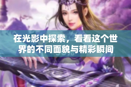 在光影中探索，看看这个世界的不同面貌与精彩瞬间