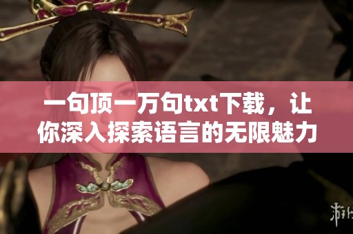 一句顶一万句txt下载，让你深入探索语言的无限魅力与表达可能性