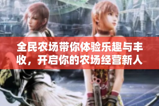 全民农场带你体验乐趣与丰收，开启你的农场经营新人生！