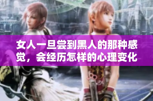 女人一旦尝到黑人的那种感觉，会经历怎样的心理变化呢