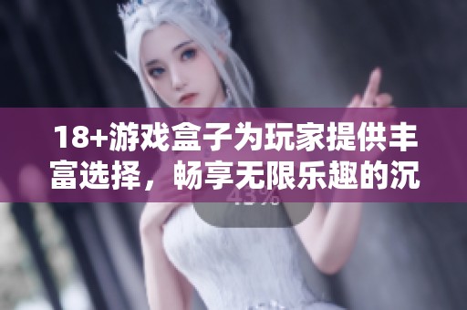 18+游戏盒子为玩家提供丰富选择，畅享无限乐趣的沉浸式体验