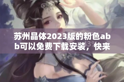 苏州晶体2023版的粉色abb可以免费下载安装，快来体验吧！