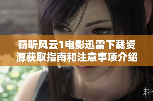 窃听风云1电影迅雷下载资源获取指南和注意事项介绍