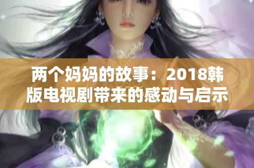 两个妈妈的故事：2018韩版电视剧带来的感动与启示