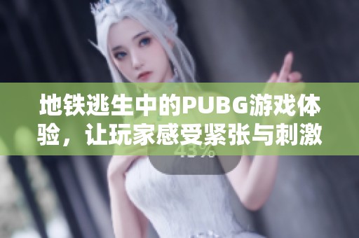 地铁逃生中的PUBG游戏体验，让玩家感受紧张与刺激的战斗乐趣
