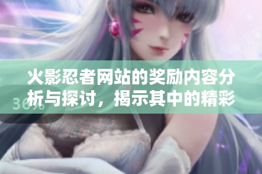 火影忍者网站的奖励内容分析与探讨，揭示其中的精彩与魅力