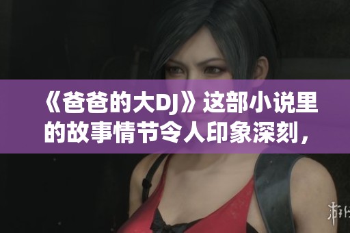 《爸爸的大DJ》这部小说里的故事情节令人印象深刻，值得一读的精彩内容。